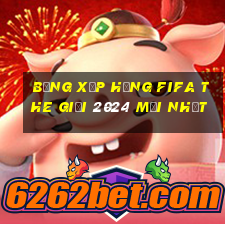 bảng xếp hạng fifa the giới 2024 mới nhất