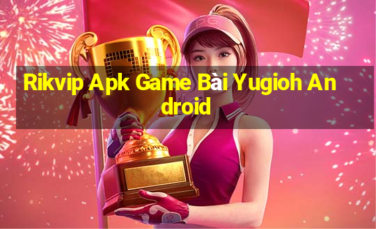 Rikvip Apk Game Bài Yugioh Android