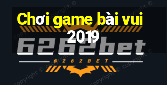 Chơi game bài vui 2019