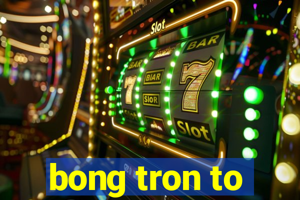 bong tron to