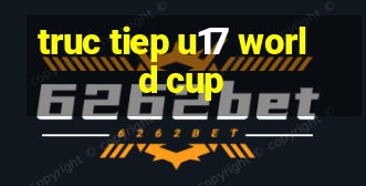 truc tiep u17 world cup