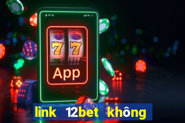 link 12bet không bị chặn