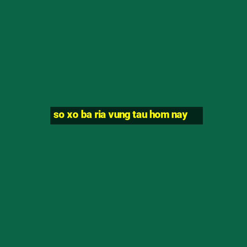 so xo ba ria vung tau hom nay