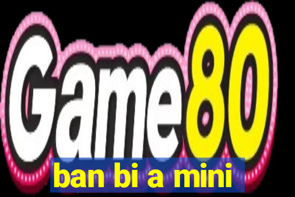 ban bi a mini