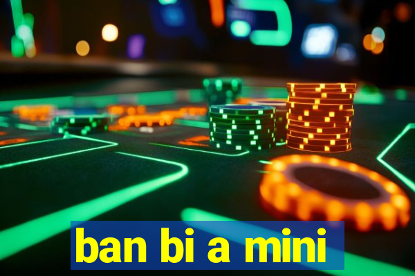 ban bi a mini