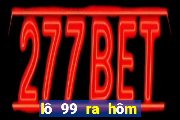 lô 99 ra hôm sau đánh con gì