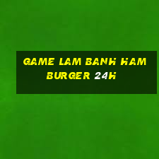 game lam banh hamburger 24h