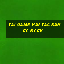 tai game hai tac ban ca hack