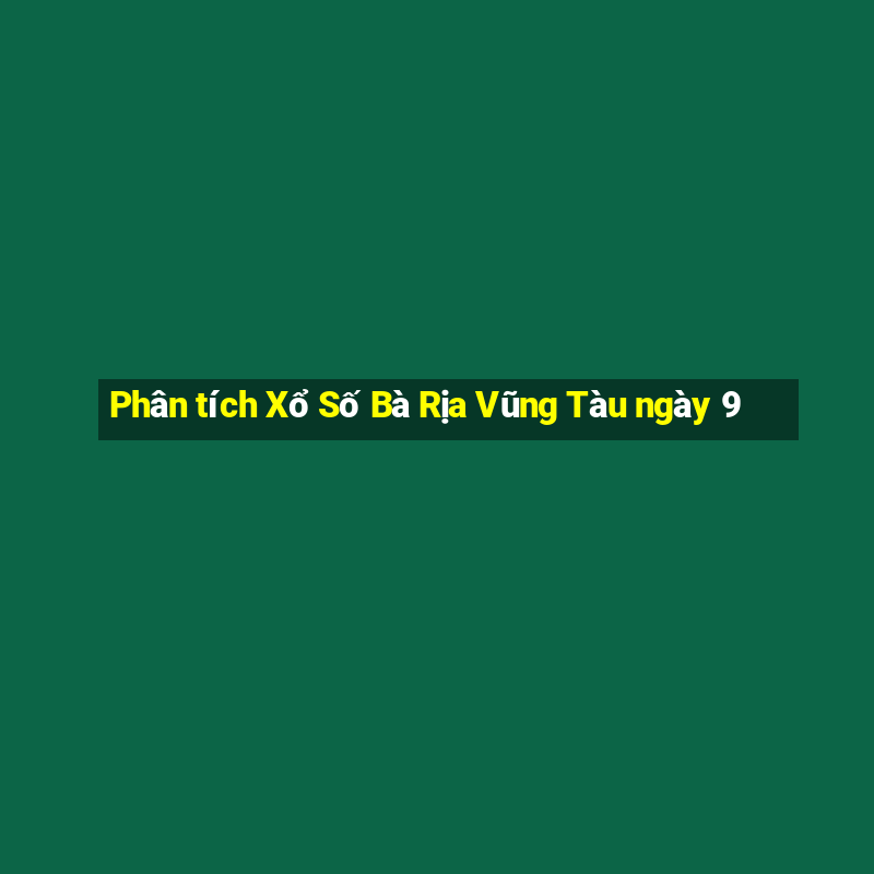 Phân tích Xổ Số Bà Rịa Vũng Tàu ngày 9