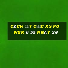 Cách đặt cược XS power 6 55 ngày 20