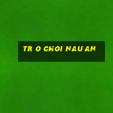 tr o choi nau an