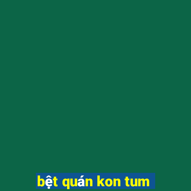 bệt quán kon tum