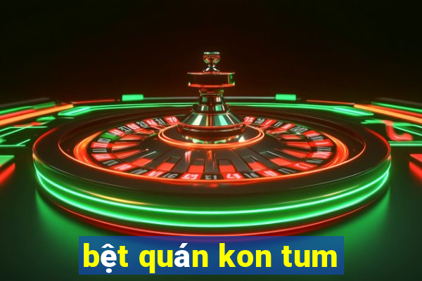 bệt quán kon tum