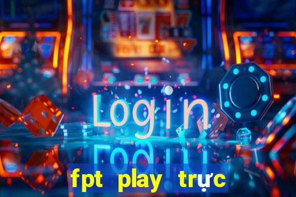 fpt play trực tiếp bóng đá ngoại hạng anh