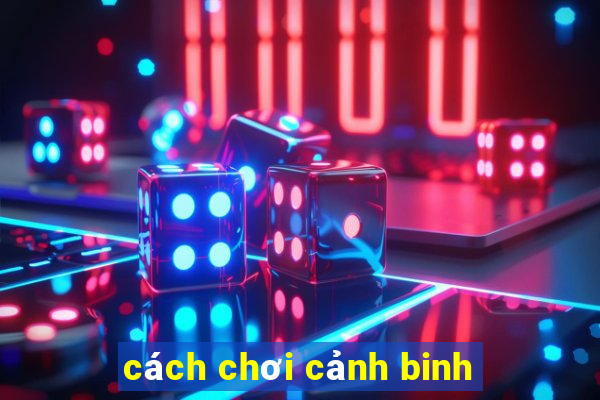 cách chơi cảnh binh