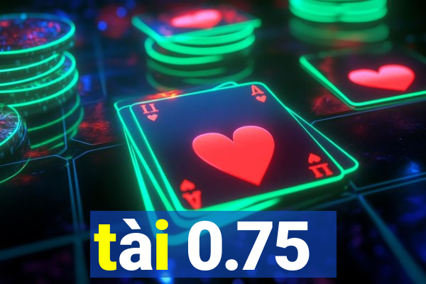 tài 0.75