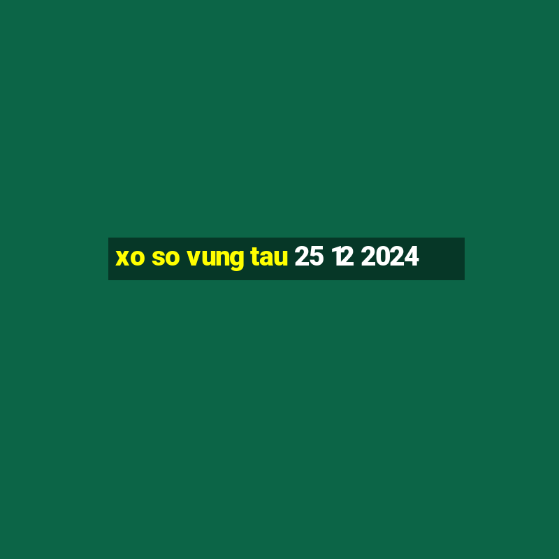 xo so vung tau 25 12 2024