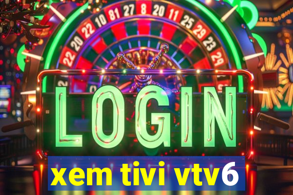 xem tivi vtv6