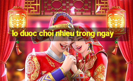 lo duoc choi nhieu trong ngay