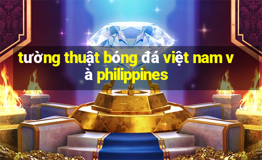 tường thuật bóng đá việt nam và philippines