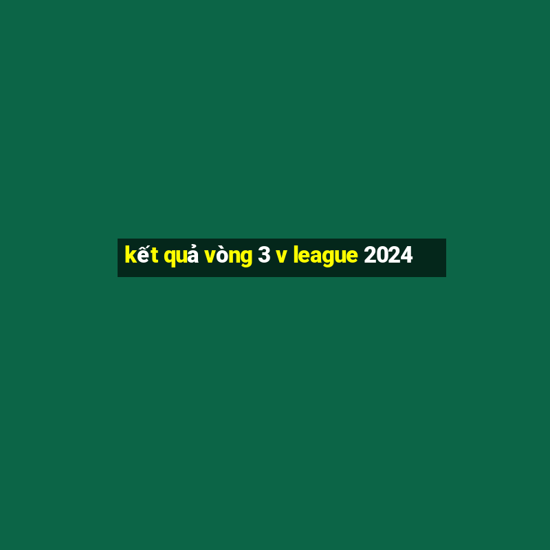 kết quả vòng 3 v league 2024