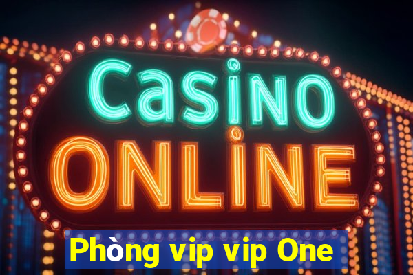 Phòng vip vip One