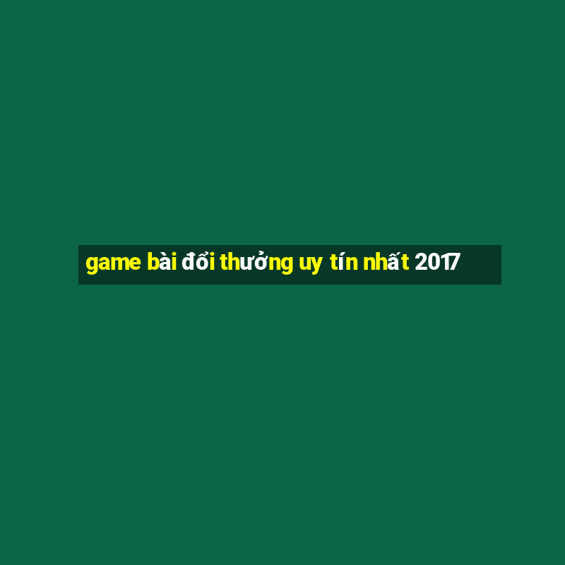 game bài đổi thưởng uy tín nhất 2017