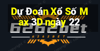 Dự Đoán Xổ Số Max 3D ngày 22