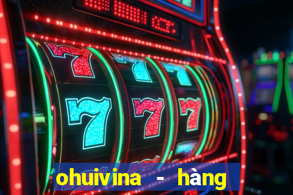 ohuivina - hàng thật giá tốt