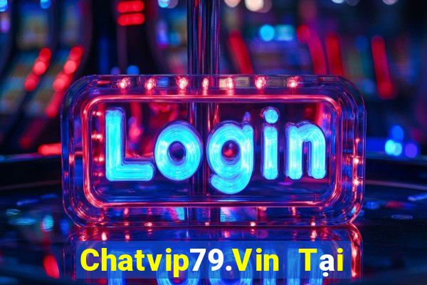 Chatvip79.Vin Tại Game Bài Đổi Thưởng