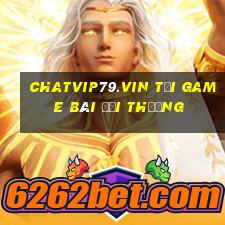 Chatvip79.Vin Tại Game Bài Đổi Thưởng