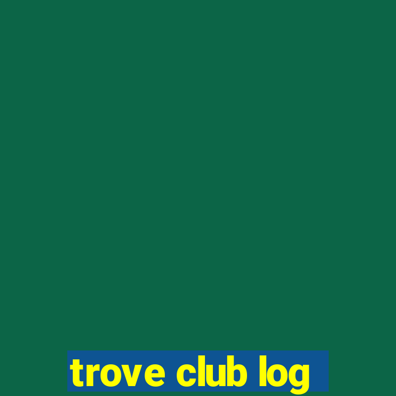 trove club log