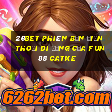 20bet Phiên bản điện thoại di động của Fun88 CATKE