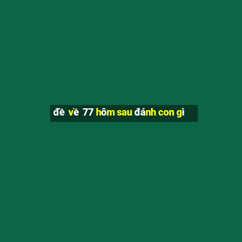 de ve 77 hom sau danh con gi