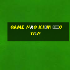 game nào kiếm được tiền