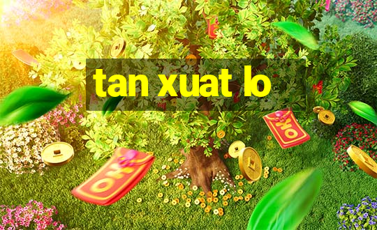 tan xuat lo