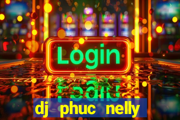 dj phuc nelly kumho club