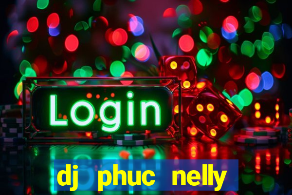 dj phuc nelly kumho club