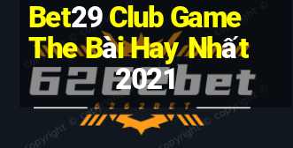 Bet29 Club Game The Bài Hay Nhất 2021