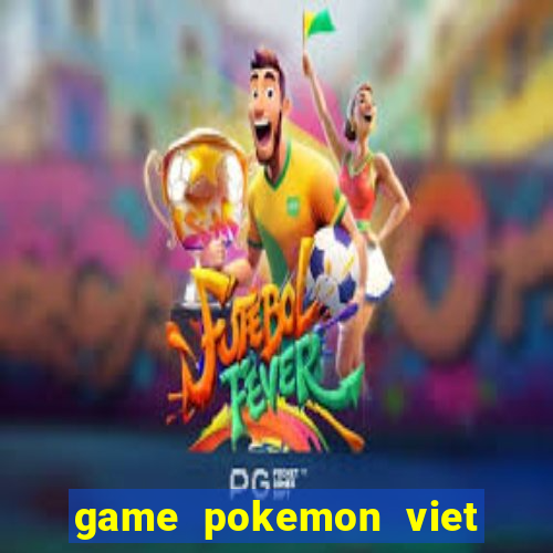 game pokemon viet hoa 100