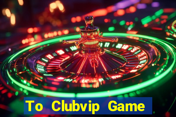 To Clubvip Game Bài Uy Tín Nhất 2022