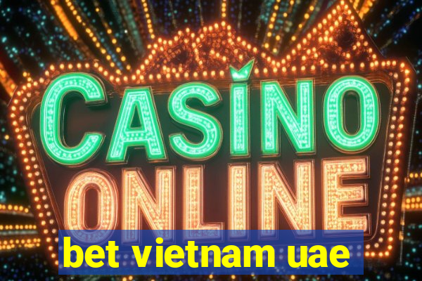 bet vietnam uae