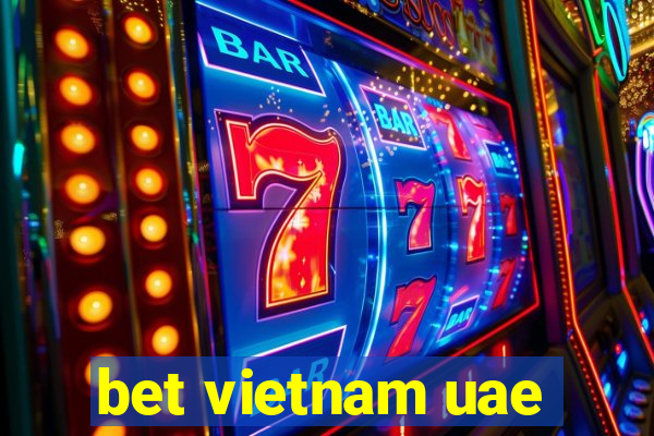 bet vietnam uae