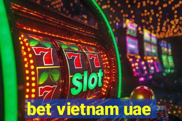 bet vietnam uae