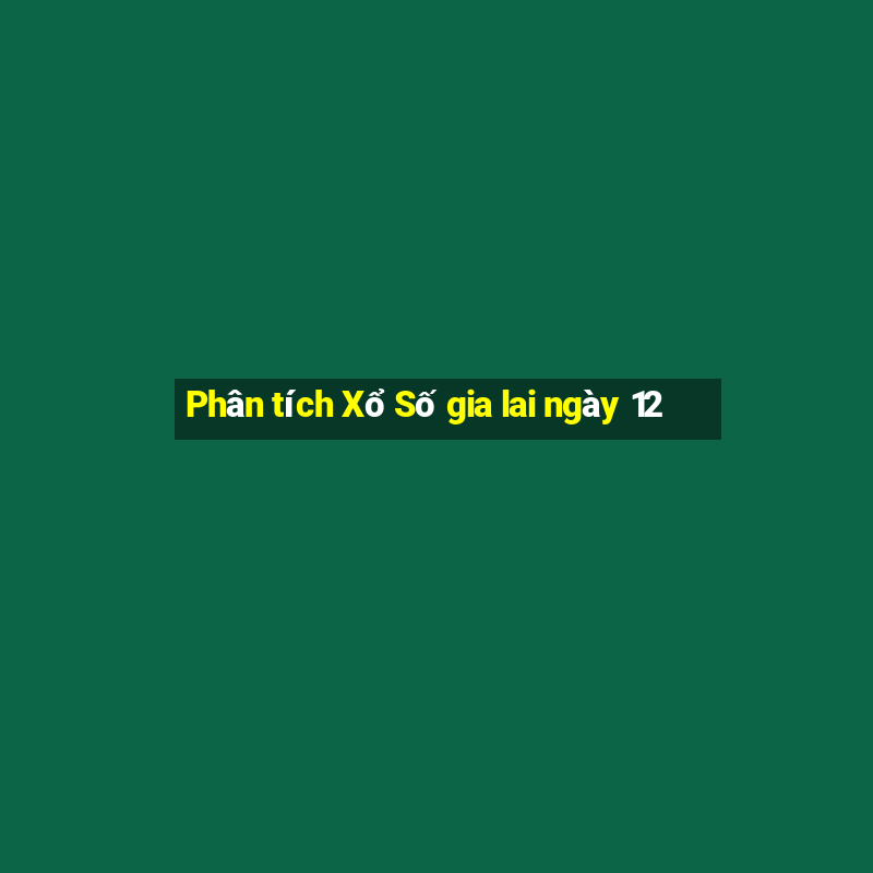 Phân tích Xổ Số gia lai ngày 12