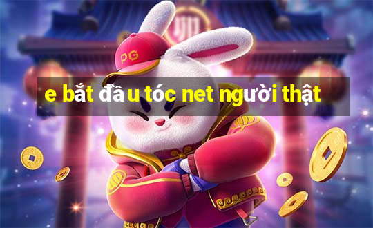 e bắt đầu tóc net người thật