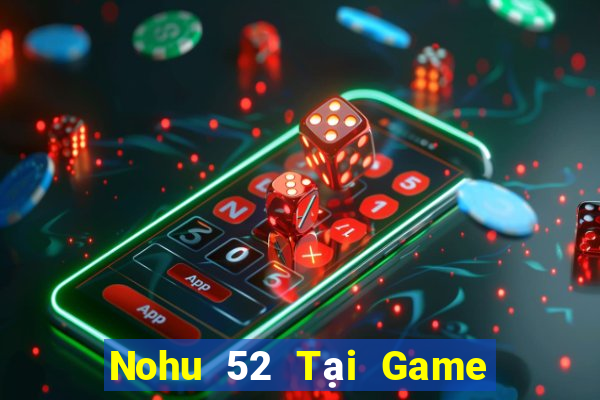 Nohu 52 Tại Game Bài Đổi Thưởng