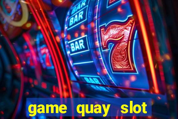 game quay slot đổi thưởng