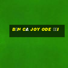 Bắn cá Joy Ode Đổi