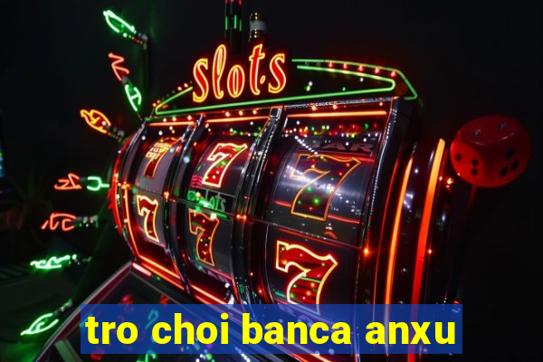 tro choi banca anxu